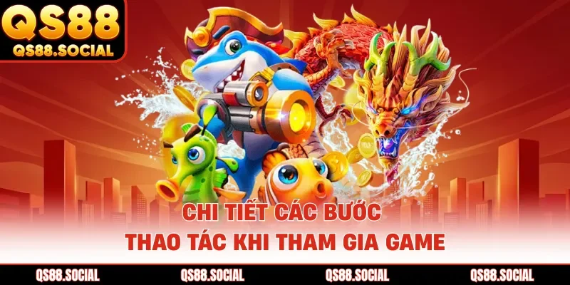 Chi tiết các bước thao tác khi tham gia game