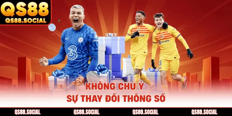 Không chú ý sự thay đổi thông số