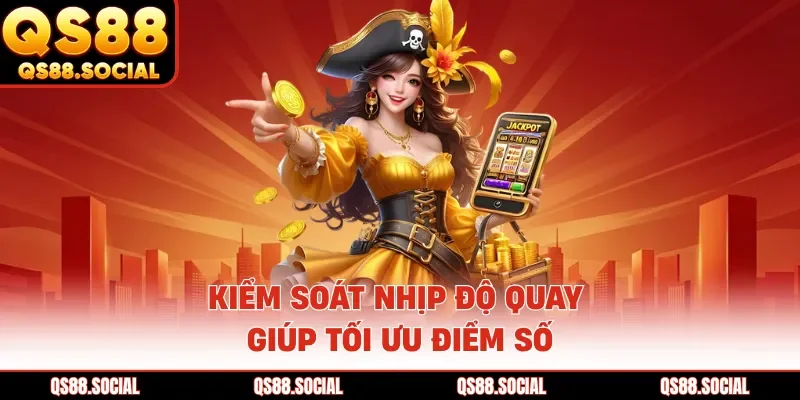 Kiểm soát nhịp độ quay giúp tối ưu điểm số