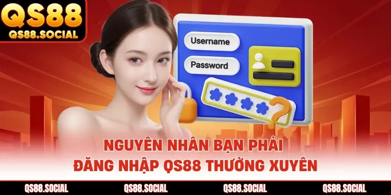 Nguyên nhân bạn phải đăng nhập QS88 thường xuyên