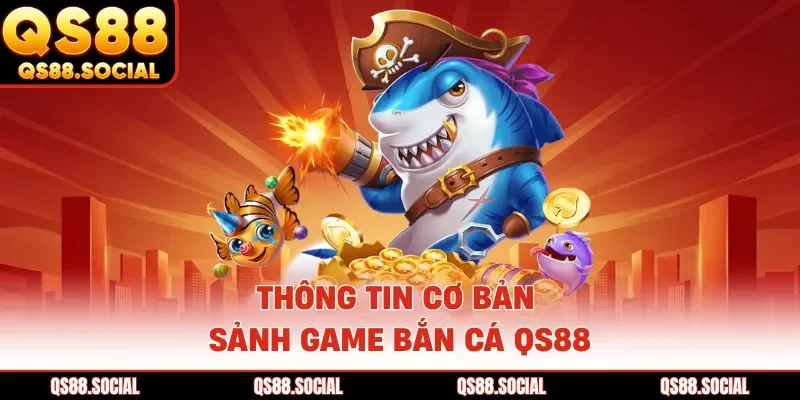 Thông tin cơ bản sảnh game bắn cá QS88