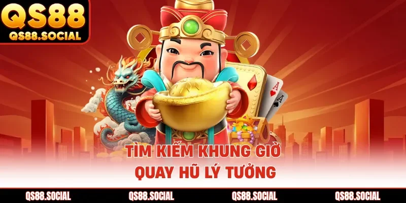 Tìm kiếm khung giờ quay hũ lý tưởng